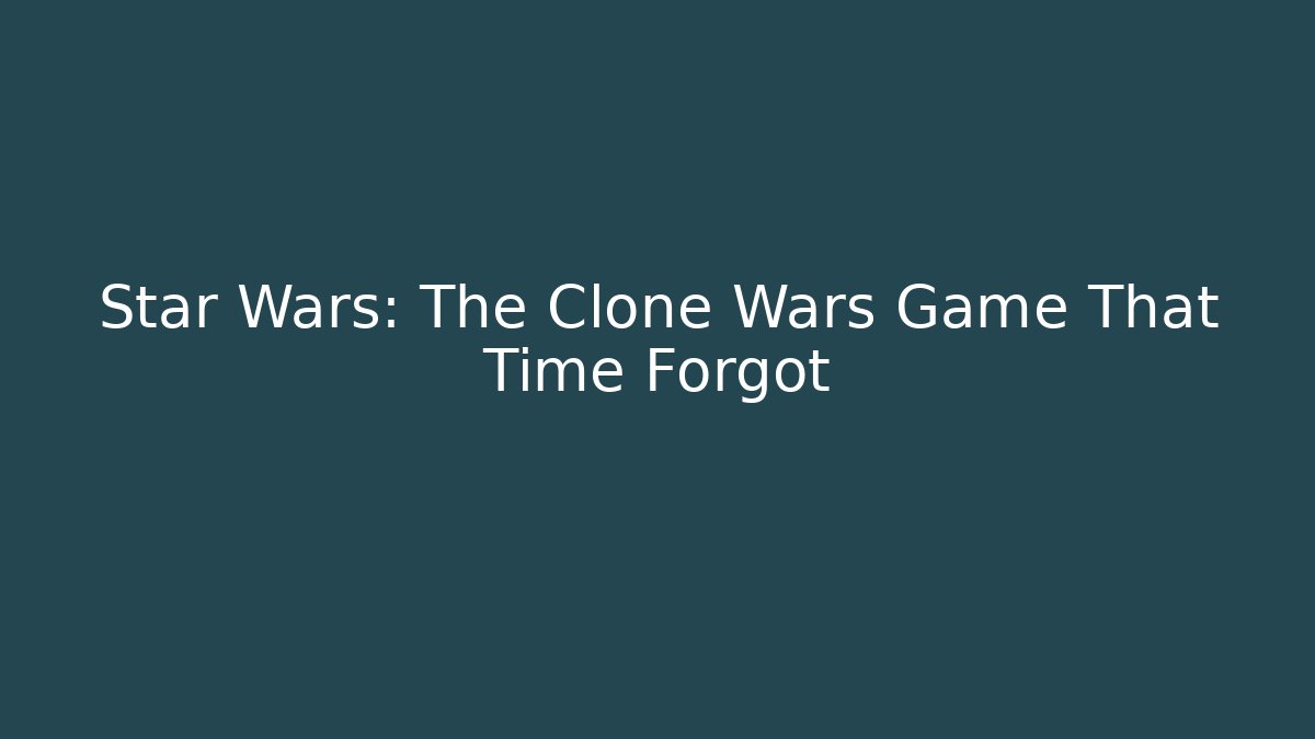 Star Wars: The Clone Wars Game That Time Forgot