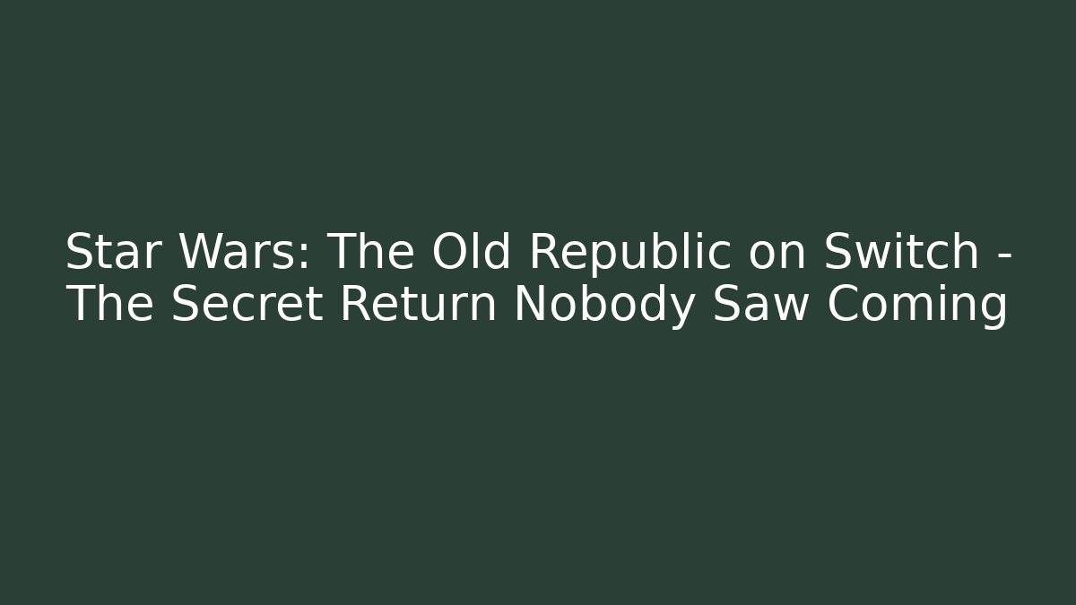 Star Wars: The Old Republic on Switch – The Secret Return Nobody Saw Coming