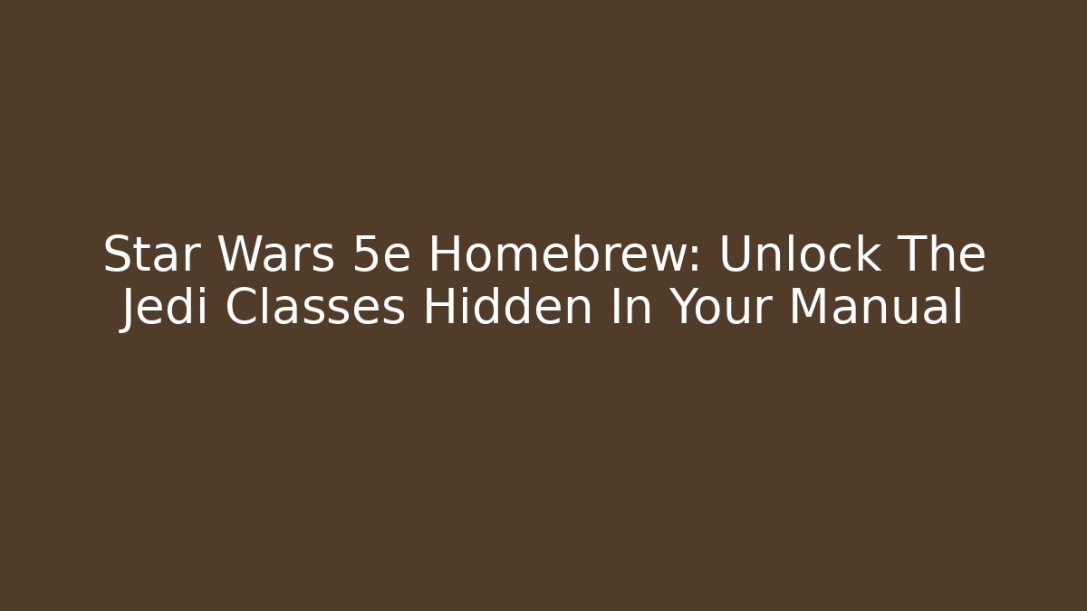 Star Wars 5e Homebrew: Unlock The Jedi Classes Hidden In Your Manual