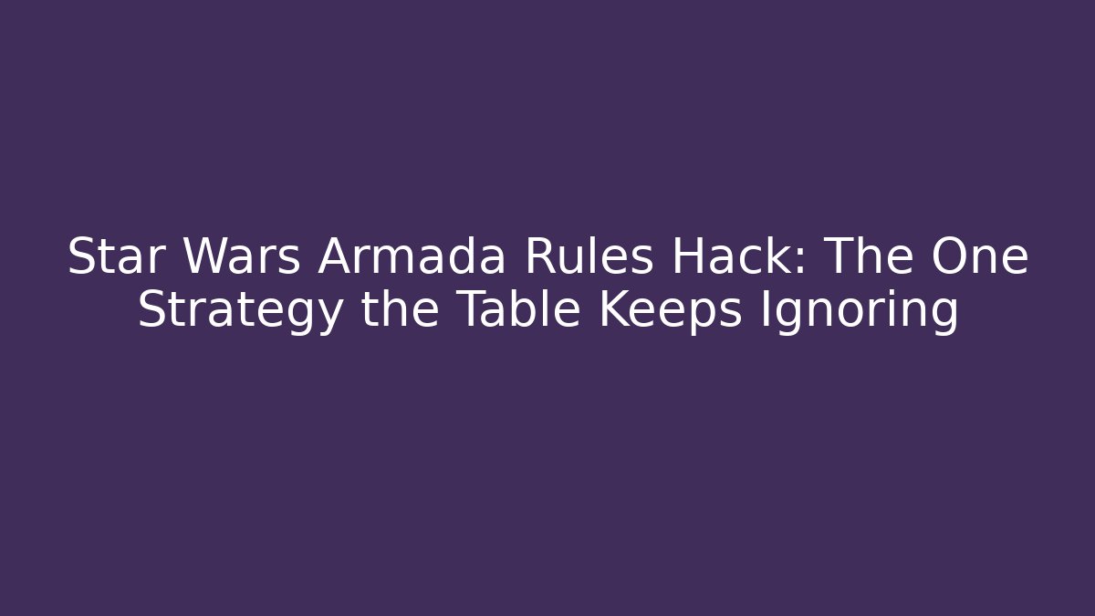 Star Wars Armada Rules Hack: The One Strategy the Table Keeps Ignoring
