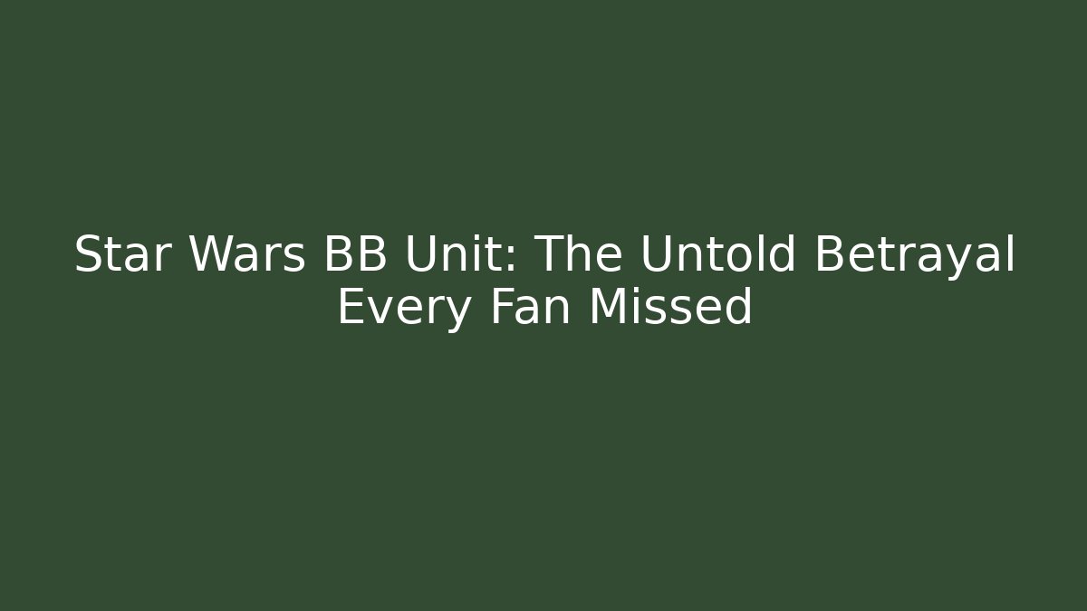 Star Wars BB Unit: The Untold Betrayal Every Fan Missed