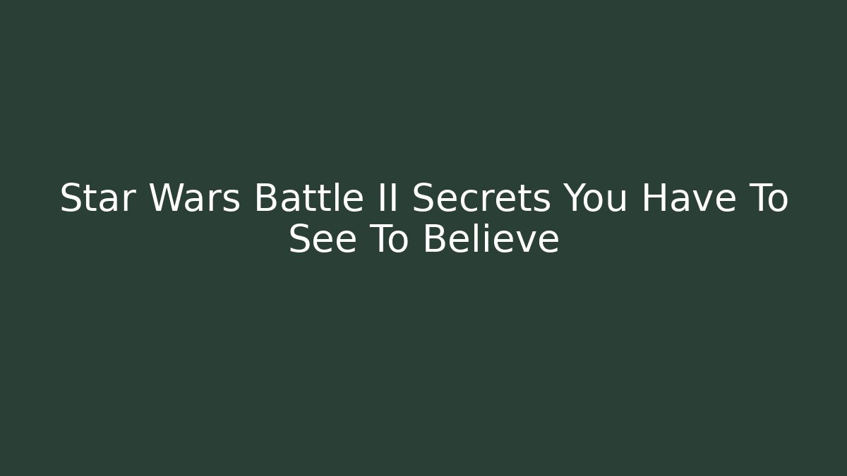 Star Wars Battle II Secrets You Have To See To Believe
