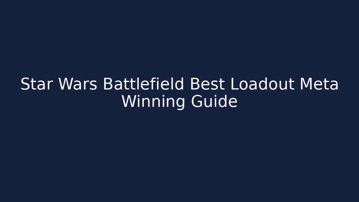Star Wars Battlefield Best Loadout Meta Winning Guide - Create More Assets