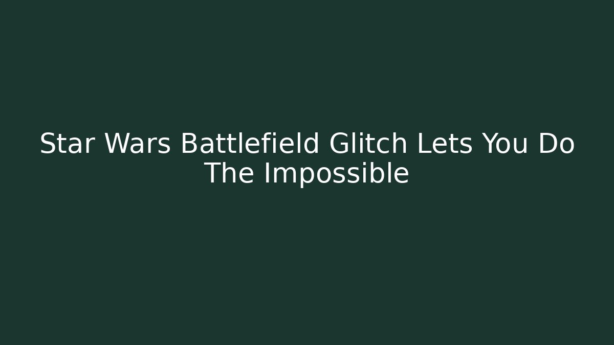 Star Wars Battlefield Glitch Lets You Do The Impossible - Create More Assets