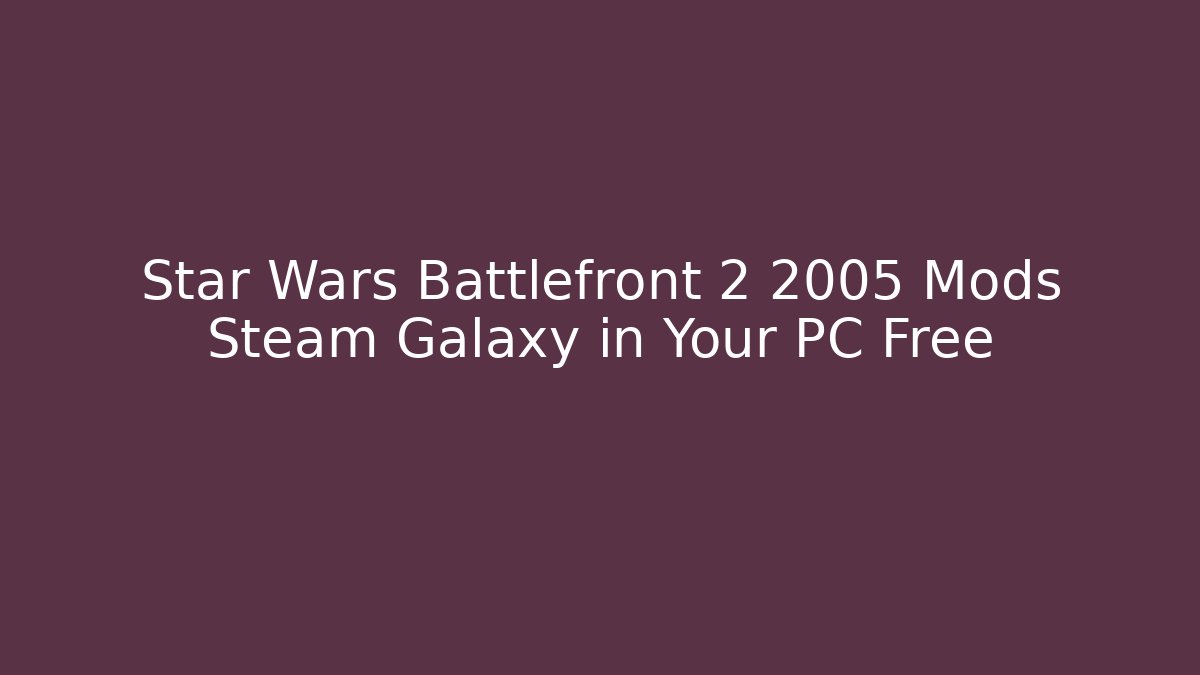 Star Wars Battlefront 2 2005 Mods Steam Galaxy in Your PC Free