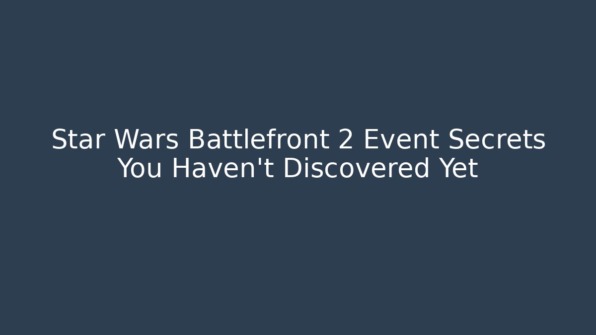 Star Wars Battlefront 2 Event Secrets You Haven’t Discovered Yet