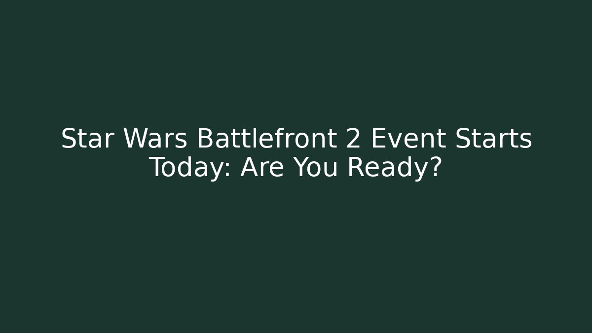 Star Wars Battlefront 2 Event Starts Today: Are You Ready?