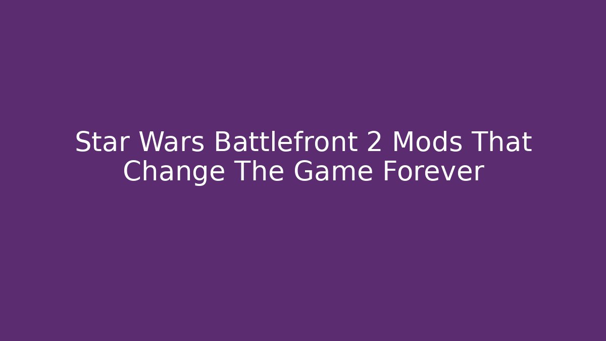 Star Wars Battlefront 2 Mods That Change The Game Forever