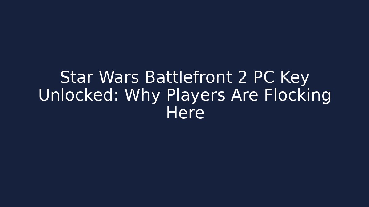 Star Wars Battlefront 2 PC Key Unlocked: Why Players Are Flocking Here