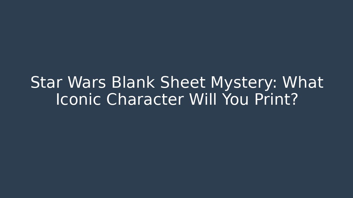 Star Wars Blank Sheet Mystery: What Iconic Character Will You Print?