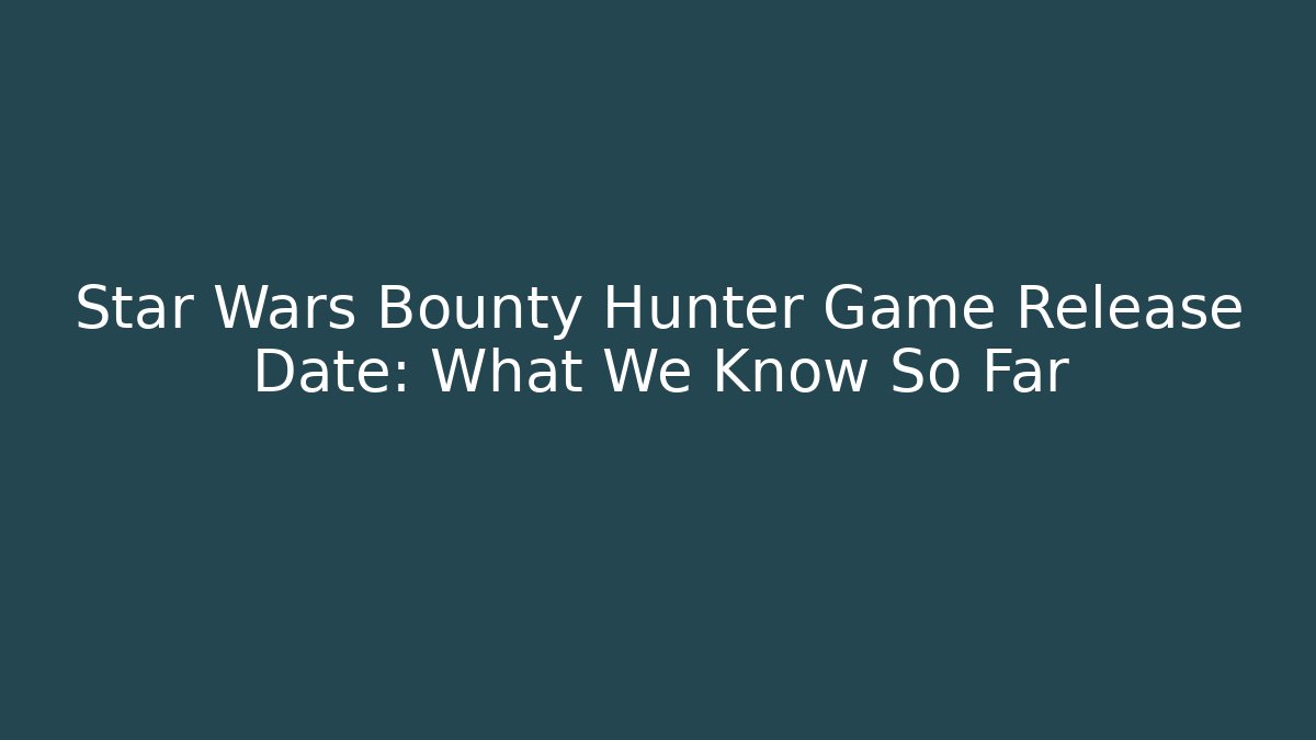 Star Wars Bounty Hunter Game Release Date: What We Know So Far