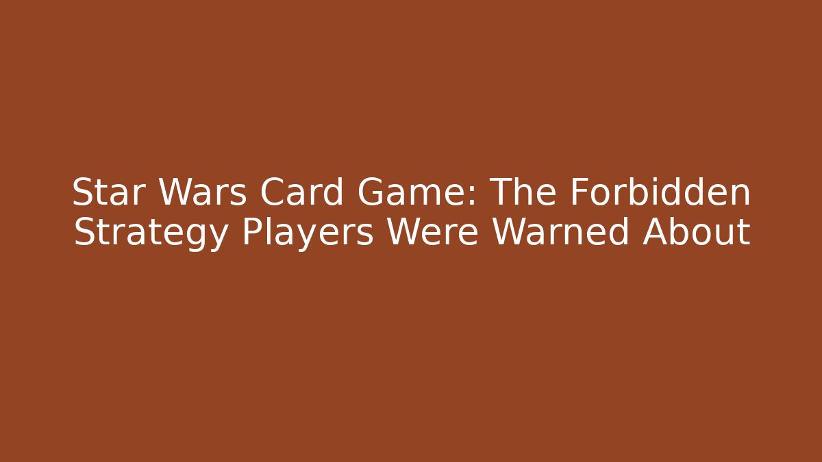 Star Wars Card Game: The Forbidden Strategy Players Were Warned About