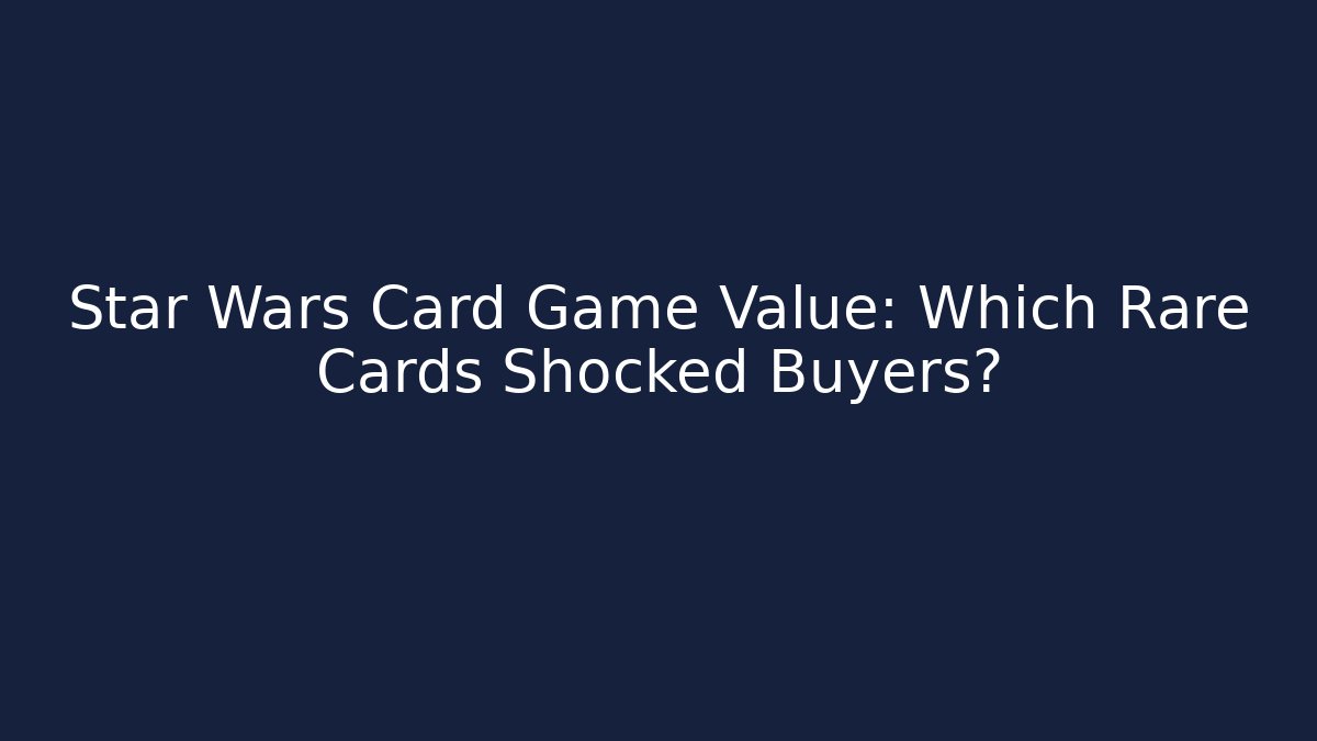 Star Wars Card Game Value: Which Rare Cards Shocked Buyers?