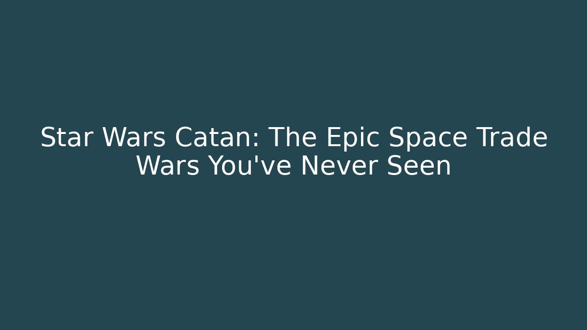 Star Wars Catan: The Epic Space Trade Wars You’ve Never Seen