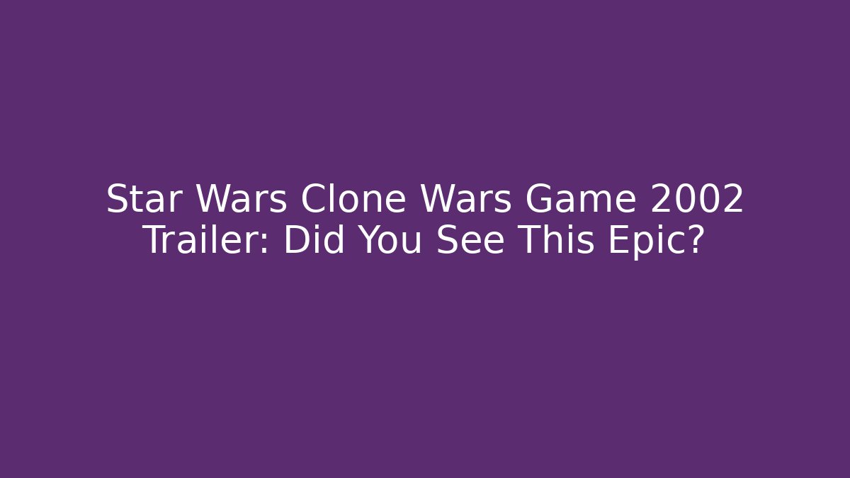 Star Wars Clone Wars Game 2002 Trailer: Did You See This Epic?