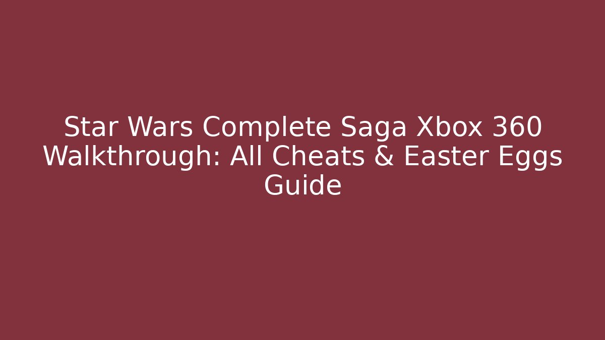 Star Wars Complete Saga Xbox 360 Walkthrough: All Cheats & Easter Eggs Guide