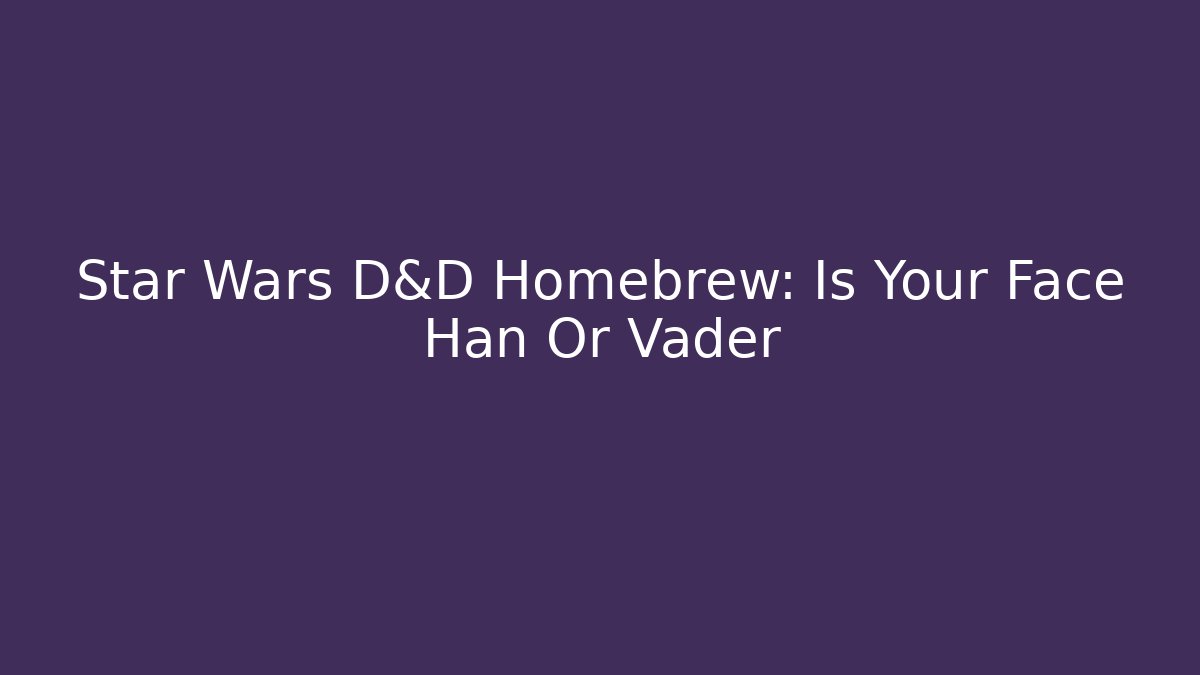 Star Wars D&D Homebrew: Is Your Face Han Or Vader