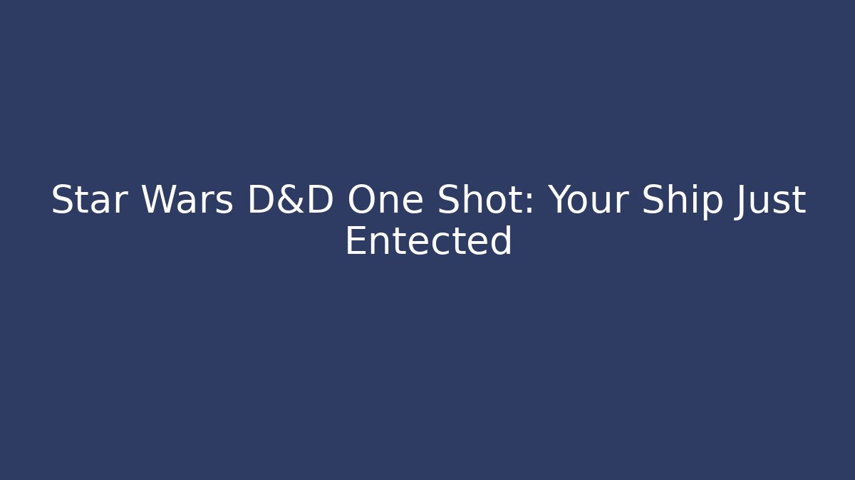 Star Wars D&D One Shot: Your Ship Just Entected - Create More Assets