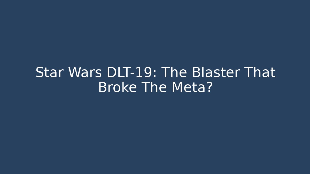 Star Wars DLT-19: The Blaster That Broke The Meta?