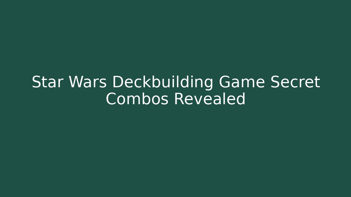 Star Wars Deckbuilding Game Secret Combos Revealed - Create More Assets