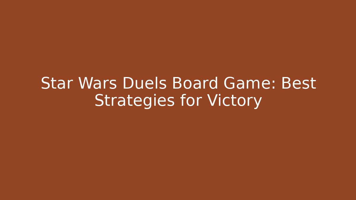 Star Wars Duels Board Game: Best Strategies for Victory