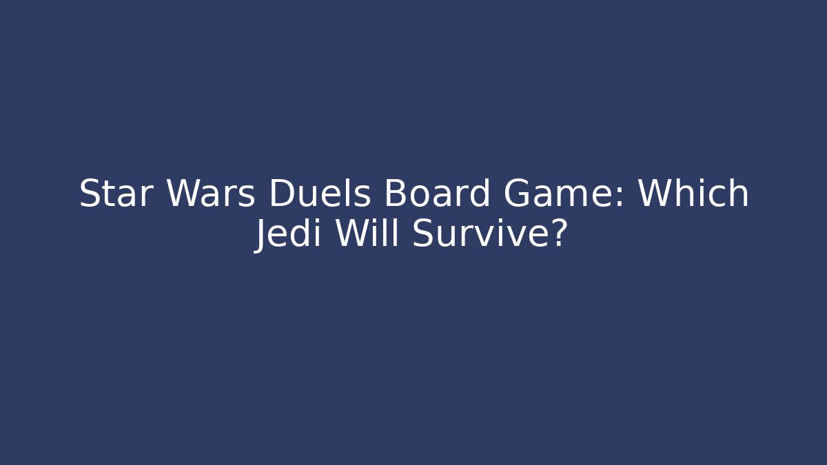 Star Wars Duels Board Game: Which Jedi Will Survive?