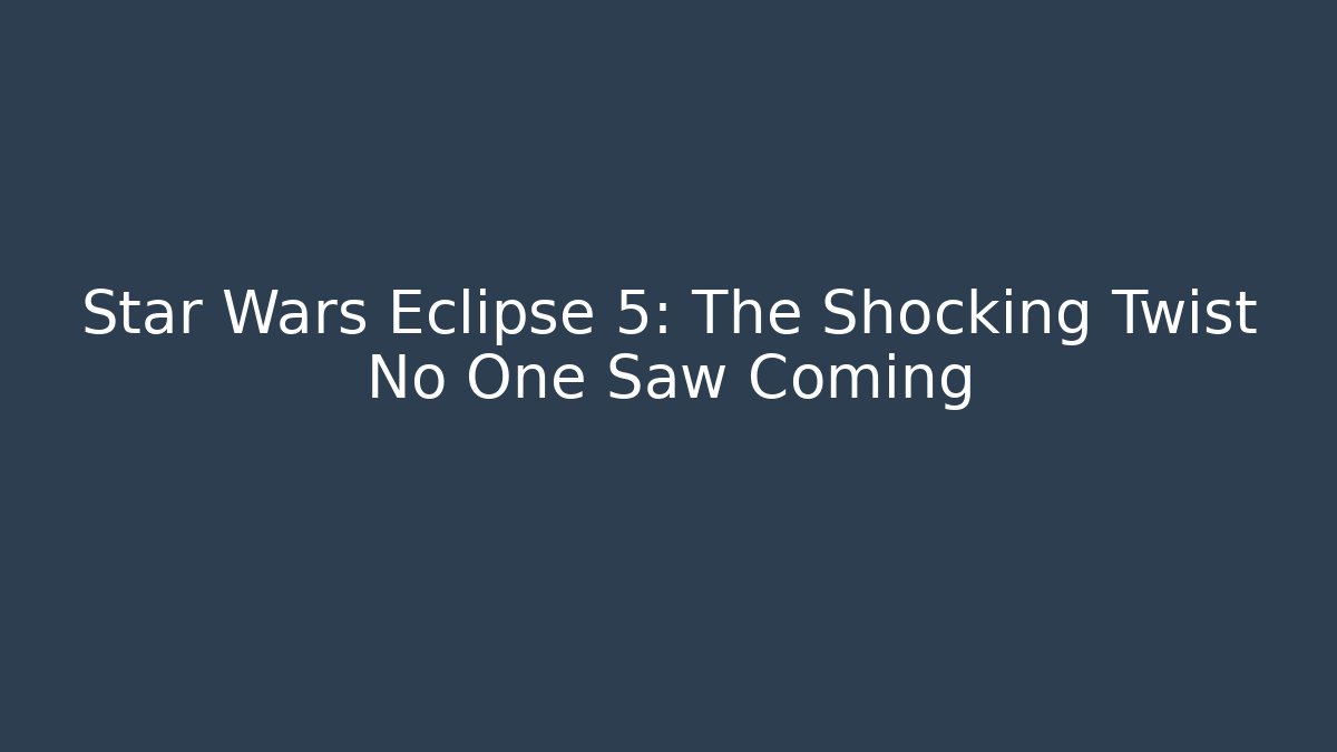 Star Wars Eclipse 5: The Shocking Twist No One Saw Coming