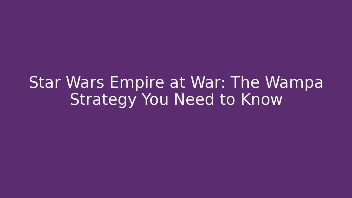 Star Wars Empire at War: The Wampa Strategy You Need to Know
