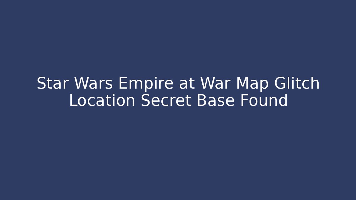 Star Wars Empire at War Map Glitch Location Secret Base Found
