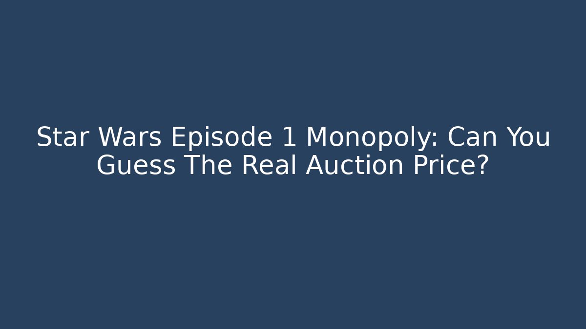 Star Wars Episode 1 Monopoly: Can You Guess The Real Auction Price?
