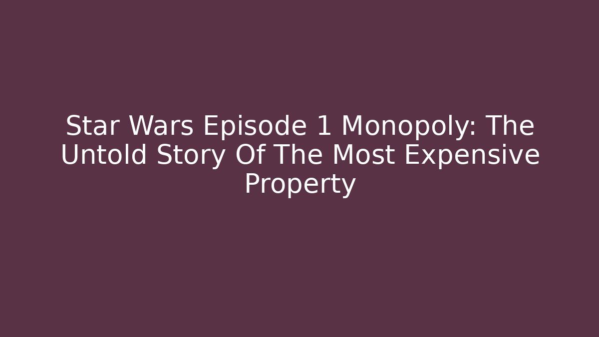 Star Wars Episode 1 Monopoly: The Untold Story Of The Most Expensive Property