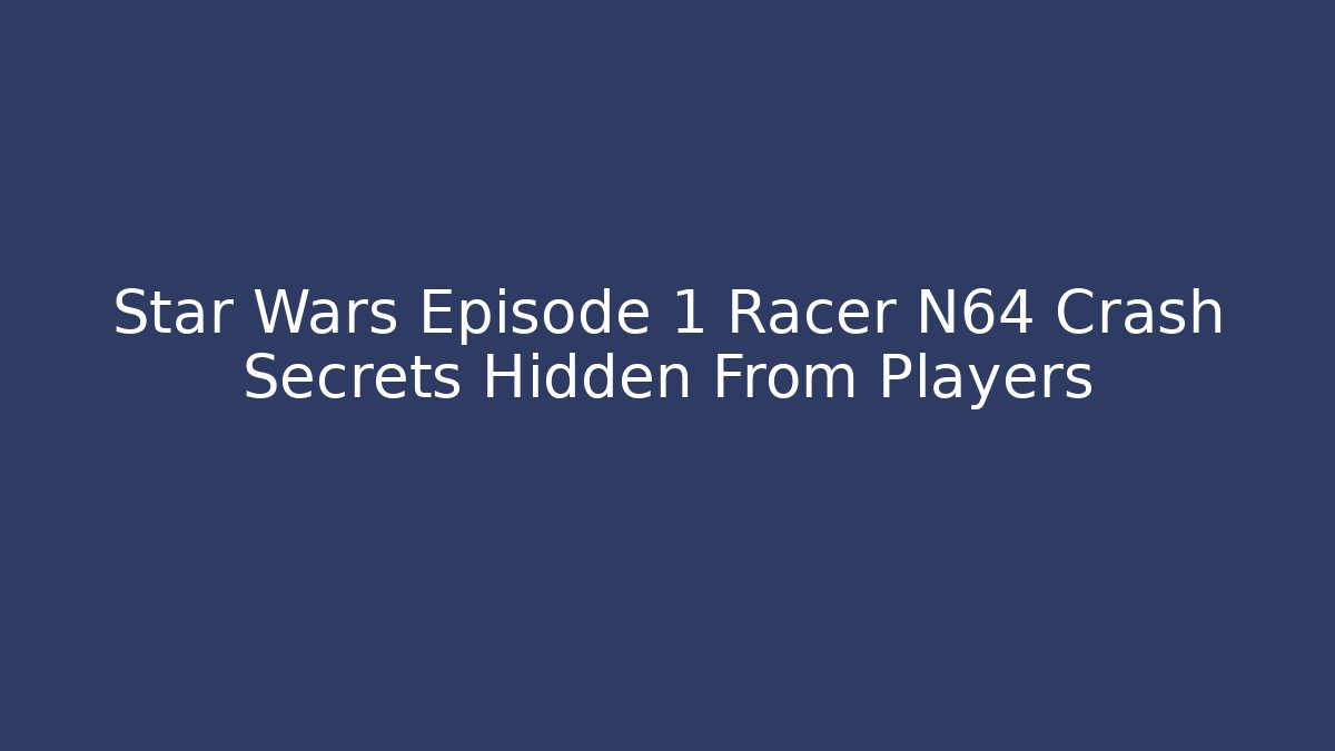 Star Wars Episode 1 Racer N64 Crash Secrets Hidden From Players
