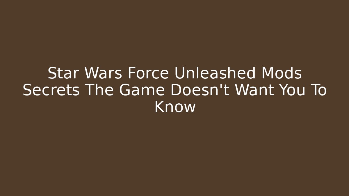 Star Wars Force Unleashed Mods Secrets The Game Doesn't Want You To Know