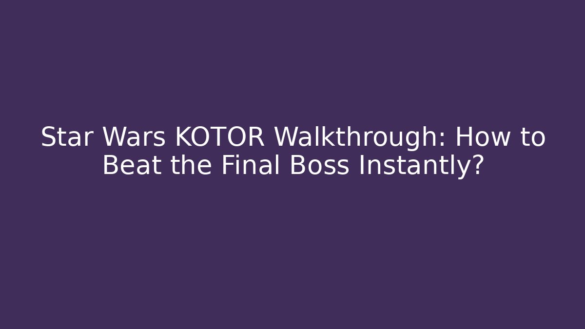 Star Wars KOTOR Walkthrough: How to Beat the Final Boss Instantly?