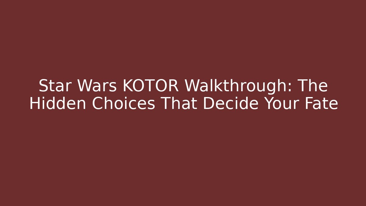 Star Wars KOTOR Walkthrough: The Hidden Choices That Decide Your Fate