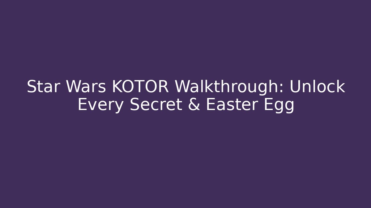 Star Wars KOTOR Walkthrough: Unlock Every Secret & Easter Egg