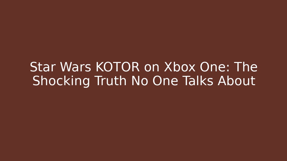 Star Wars KOTOR on Xbox One: The Shocking Truth No One Talks About