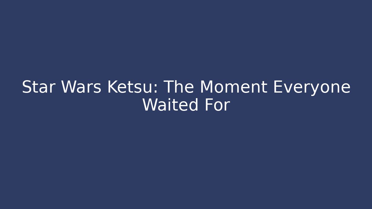 Star Wars Ketsu: The Moment Everyone Waited For - Create More Assets