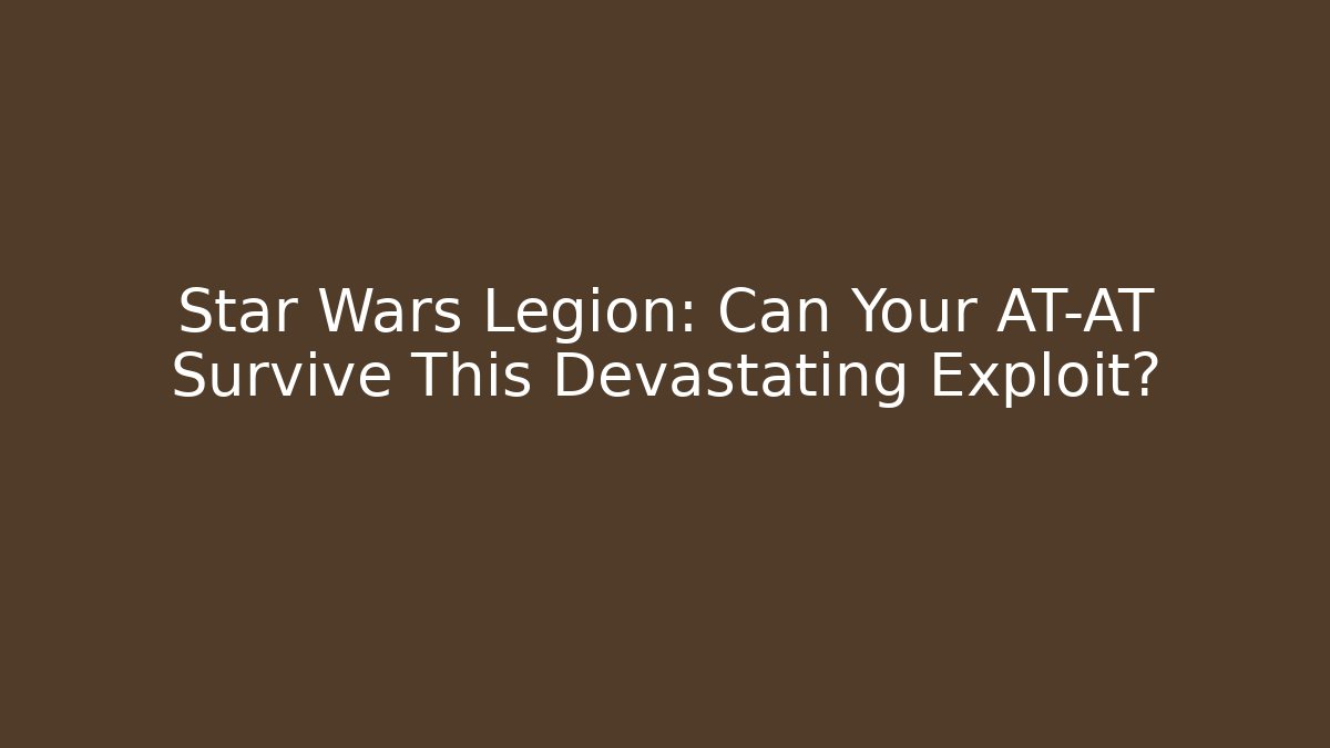 Star Wars Legion: Can Your AT-AT Survive This Devastating Exploit?