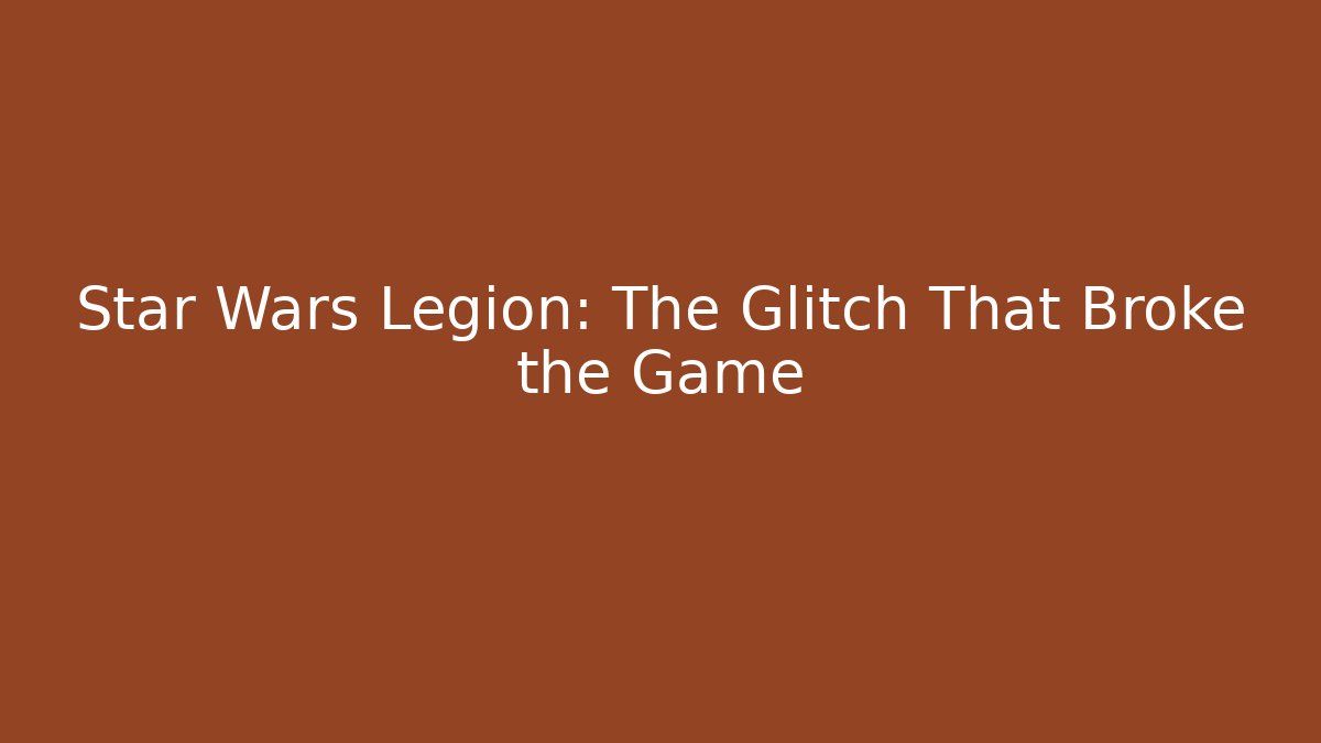 Star Wars Legion: The Glitch That Broke the Game