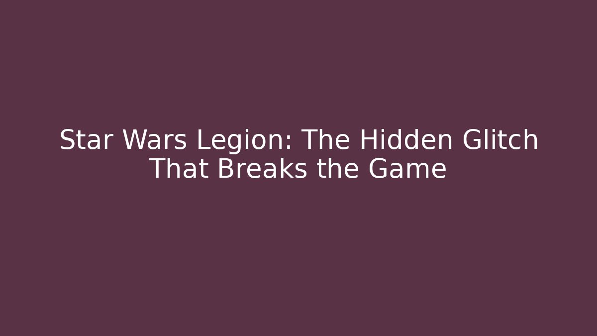 Star Wars Legion: The Hidden Glitch That Breaks the Game