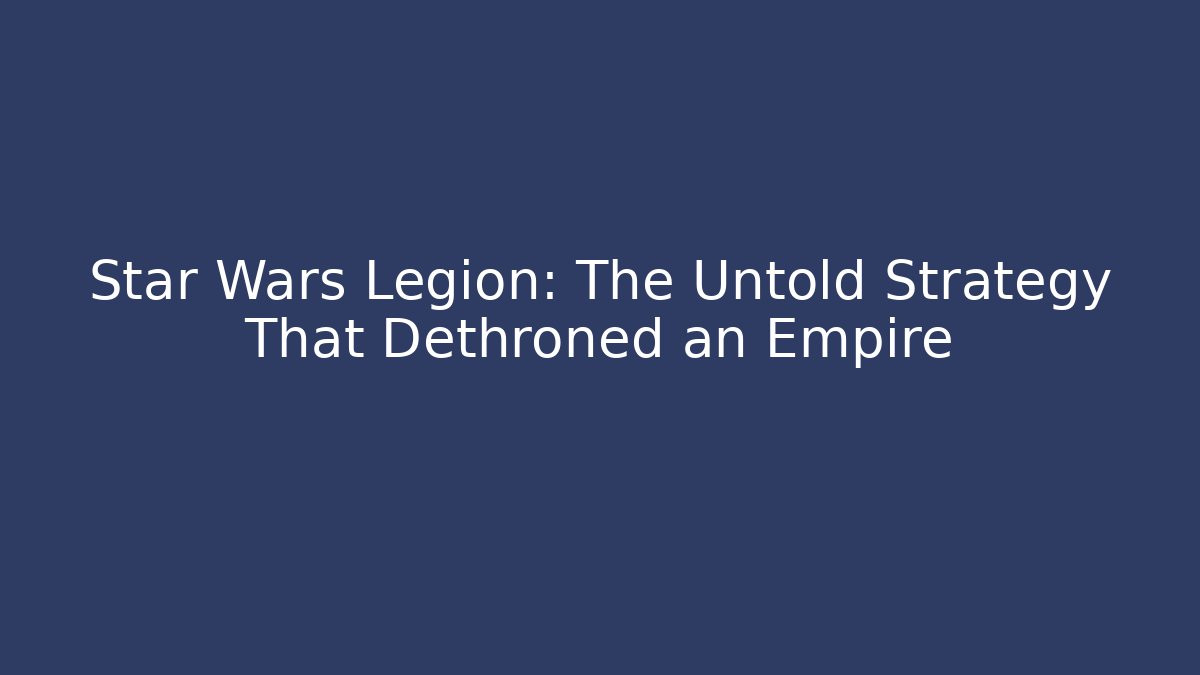 Star Wars Legion: The Untold Strategy That Dethroned an Empire