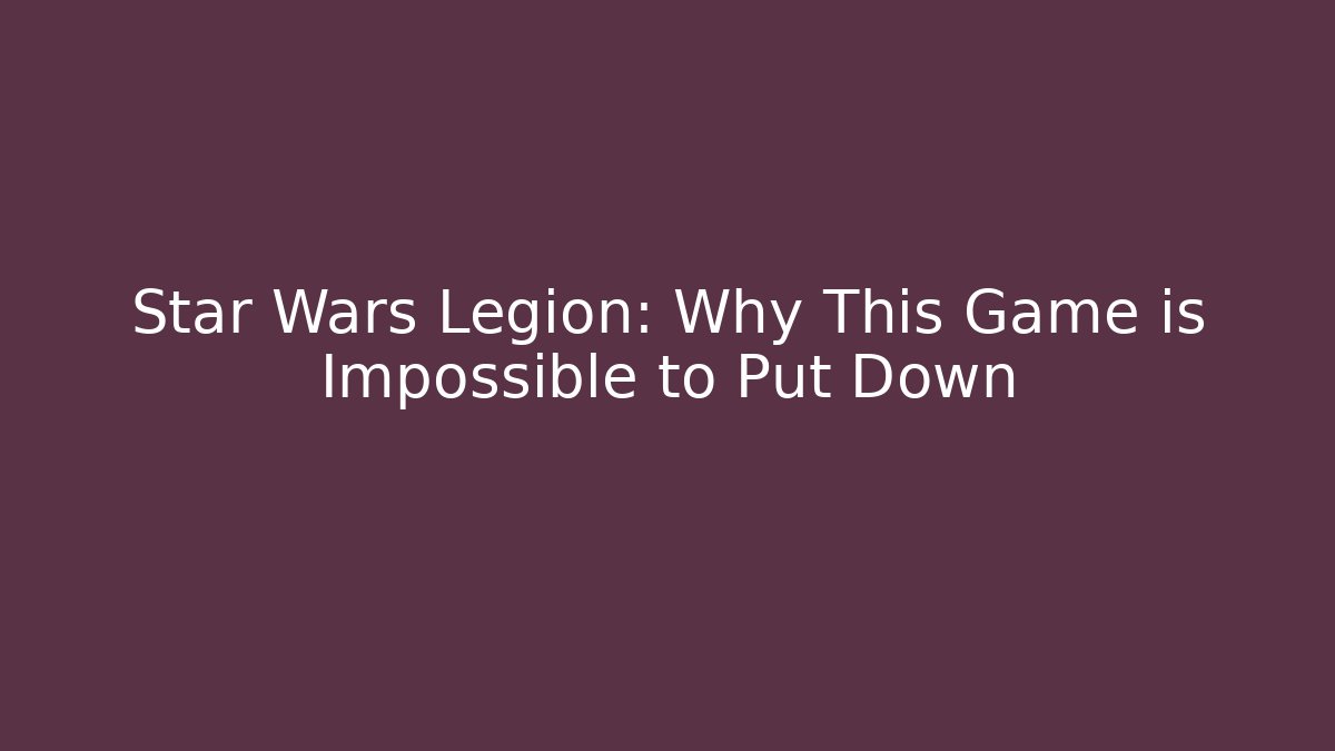 Star Wars Legion: Why This Game is Impossible to Put Down - Create More Assets