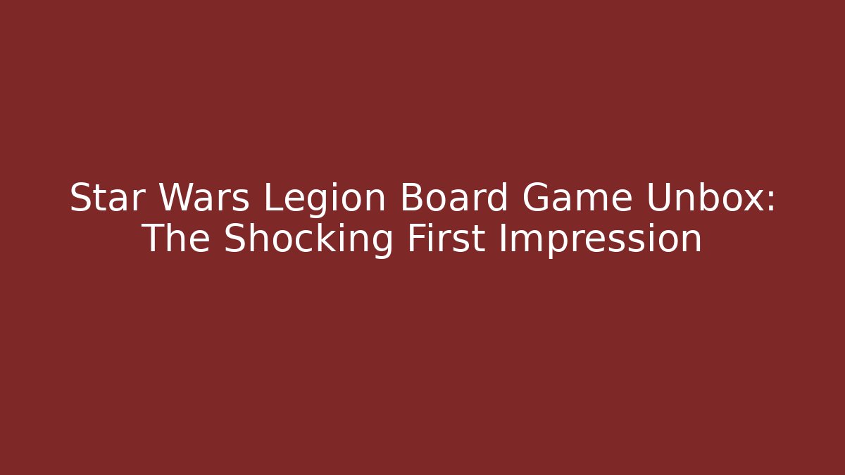 Star Wars Legion Board Game Unbox: The Shocking First Impression - Create More Assets