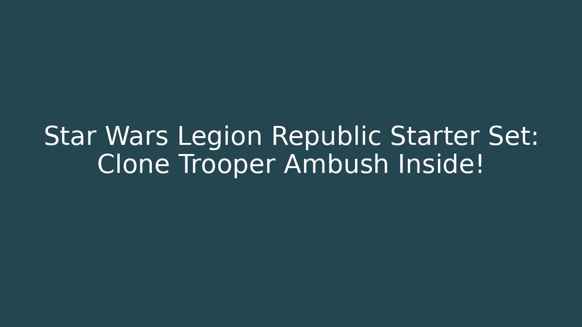 Star Wars Legion Republic Starter Set: Clone Trooper Ambush Inside!