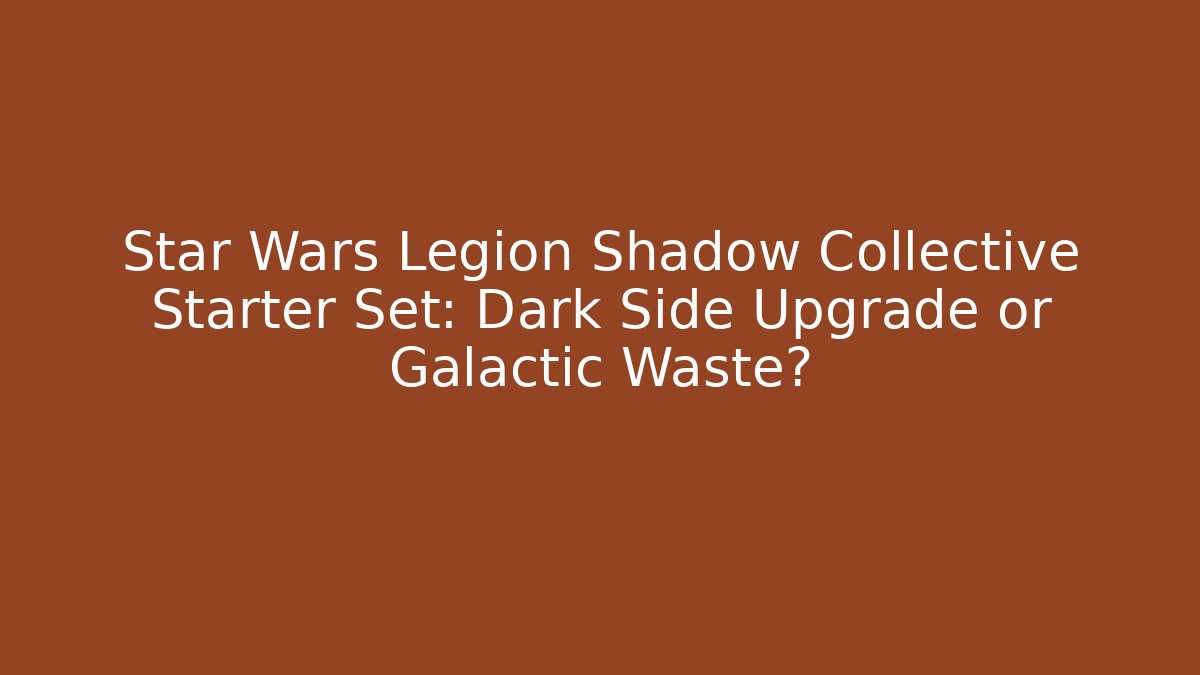 Star Wars Legion Shadow Collective Starter Set: Dark Side Upgrade or Galactic Waste?