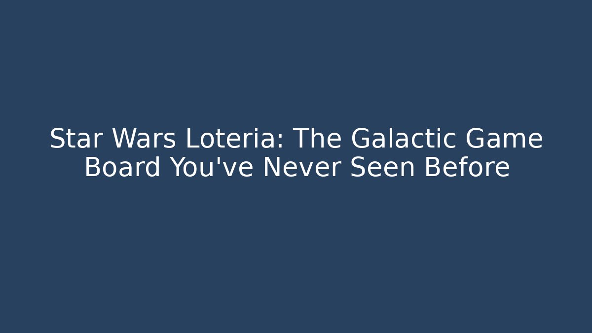 Star Wars Loteria: The Galactic Game Board You've Never Seen Before