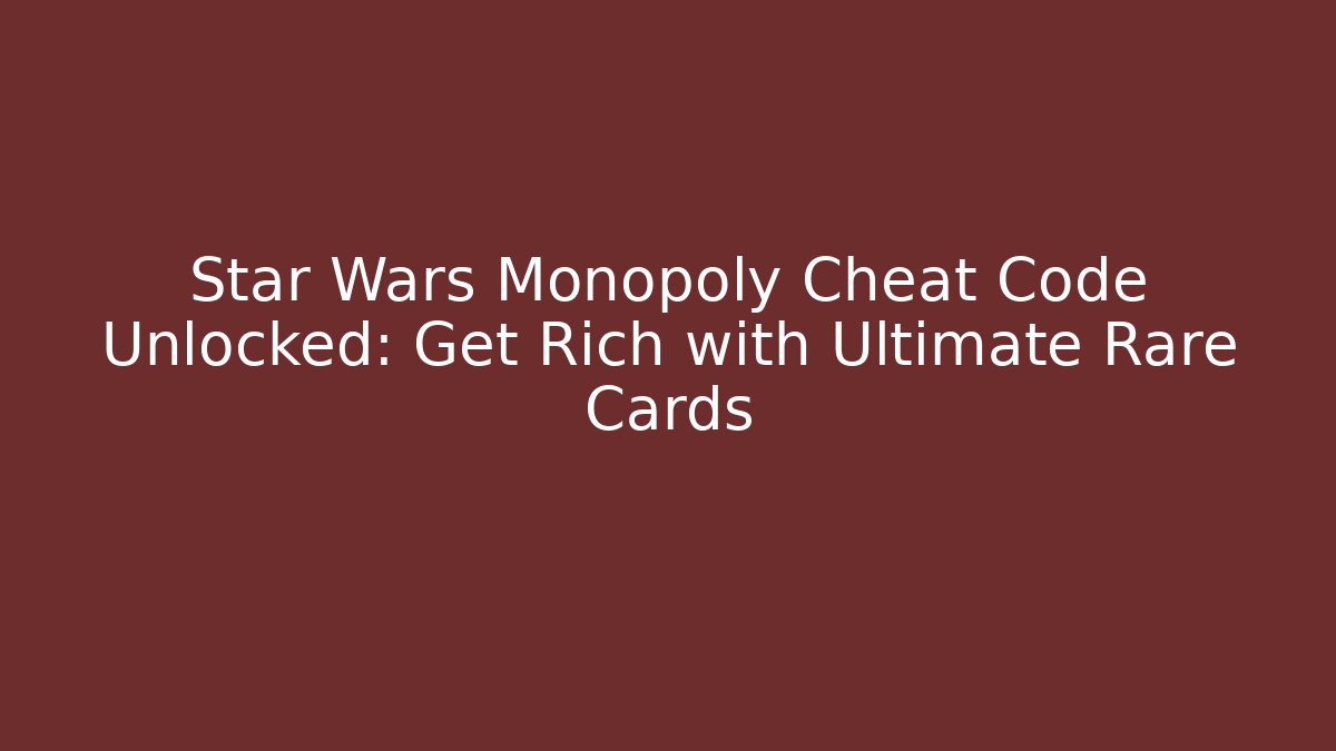 Star Wars Monopoly Cheat Code Unlocked: Get Rich with Ultimate Rare Cards - Create More Assets
