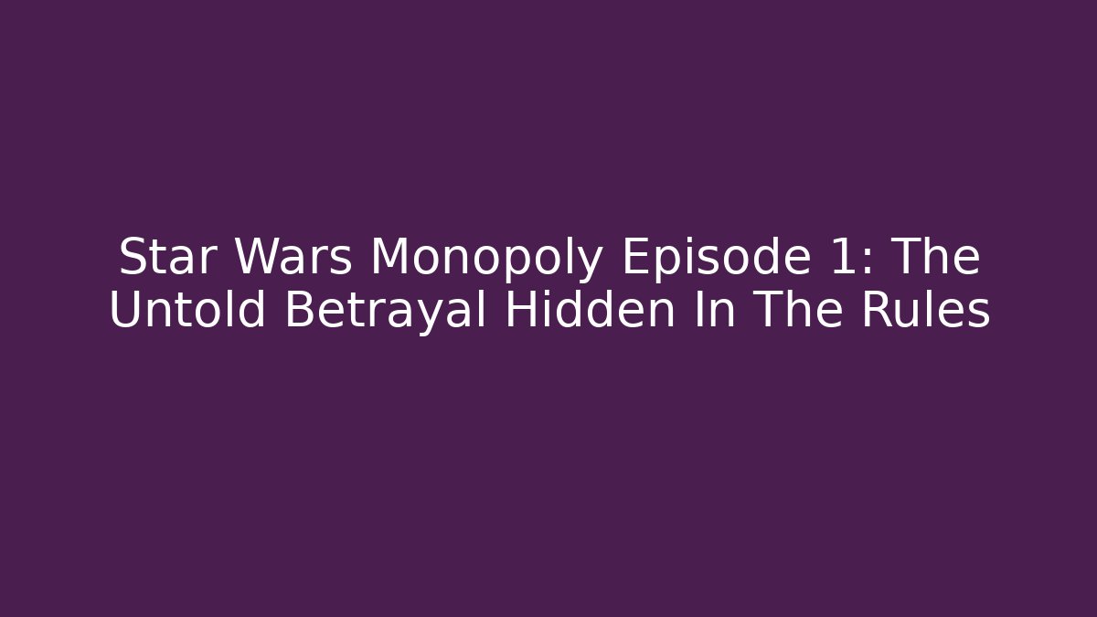 Star Wars Monopoly Episode 1: The Untold Betrayal Hidden In The Rules