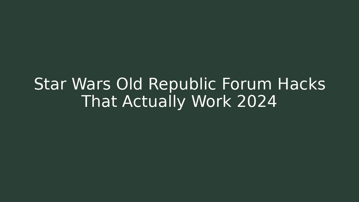 Star Wars Old Republic Forum Hacks That Actually Work 2024